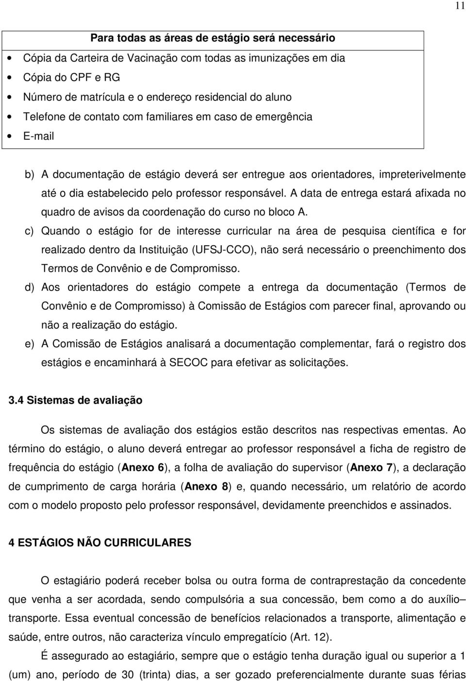 A data de entrega estará afixada no quadro de avisos da coordenação do curso no bloco A.