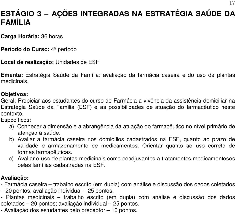 Objetivos: Geral: Propiciar aos estudantes do curso de Farmácia a vivência da assistência domiciliar na Estratégia Saúde da Família (ESF) e as possibilidades de atuação do farmacêutico neste contexto.