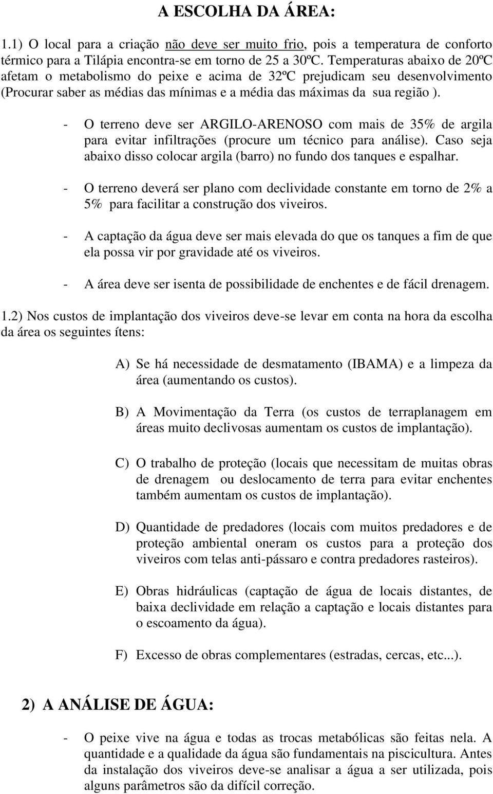 - O terreno deve ser ARGILO-ARENOSO com mais de 35% de argila para evitar infiltrações (procure um técnico para análise). Caso seja abaixo disso colocar argila (barro) no fundo dos tanques e espalhar.