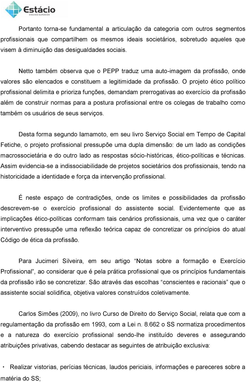 O projeto ético político profissional delimita e prioriza funções, demandam prerrogativas ao exercício da profissão além de construir normas para a postura profissional entre os colegas de trabalho