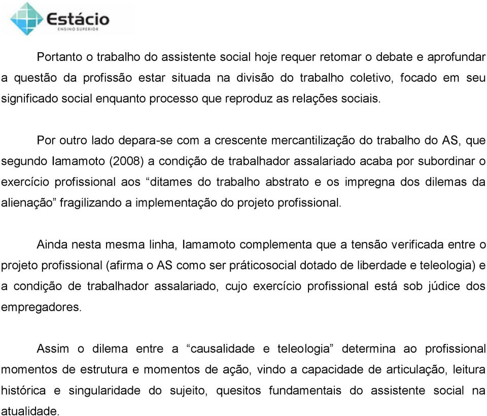 Por outro lado depara-se com a crescente mercantilização do trabalho do AS, que segundo Iamamoto (2008) a condição de trabalhador assalariado acaba por subordinar o exercício profissional aos ditames