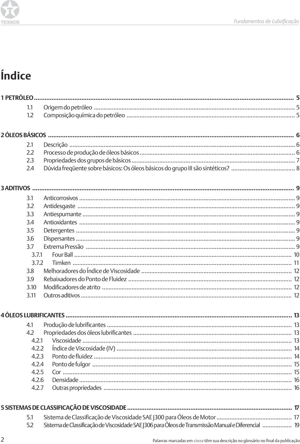 .. 9 3.6 Dispersantes... 9 3.7 Extrema Pressão...9 3.7.1 Four Ball... 10 3.7.2 Timken... 11 3.8 Melhoradores do Índice de Viscosidade... 12 3.9 Rebaixadores do Ponto de Fluidez... 12 3.10 Modificadores de atrito.