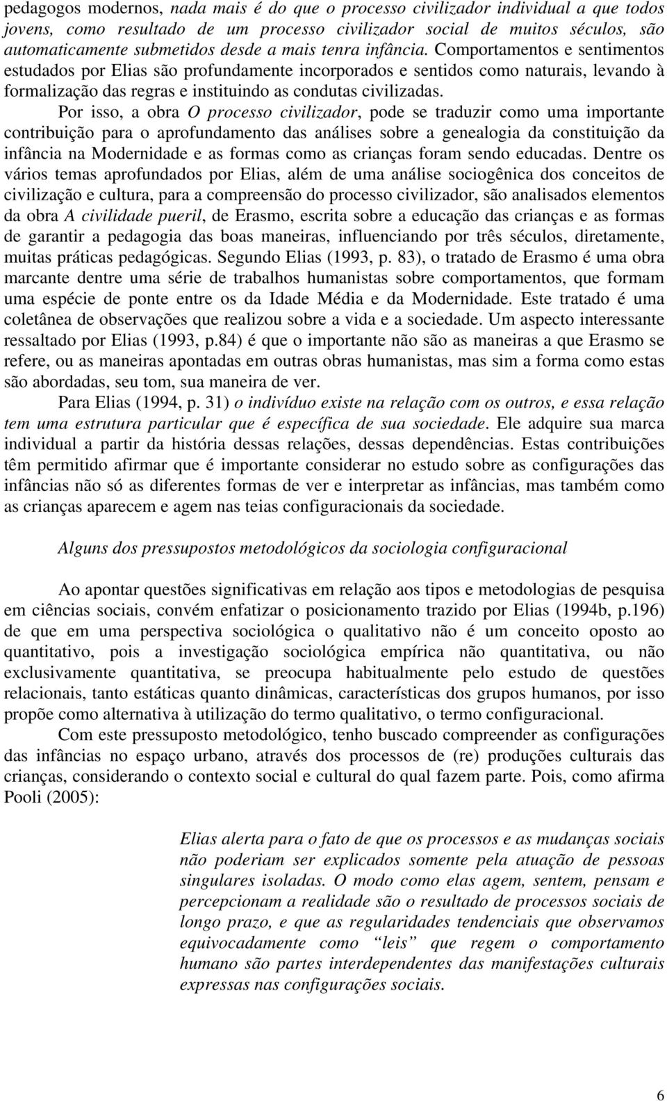 Por isso, a obra O processo civilizador, pode se traduzir como uma importante contribuição para o aprofundamento das análises sobre a genealogia da constituição da infância na Modernidade e as formas