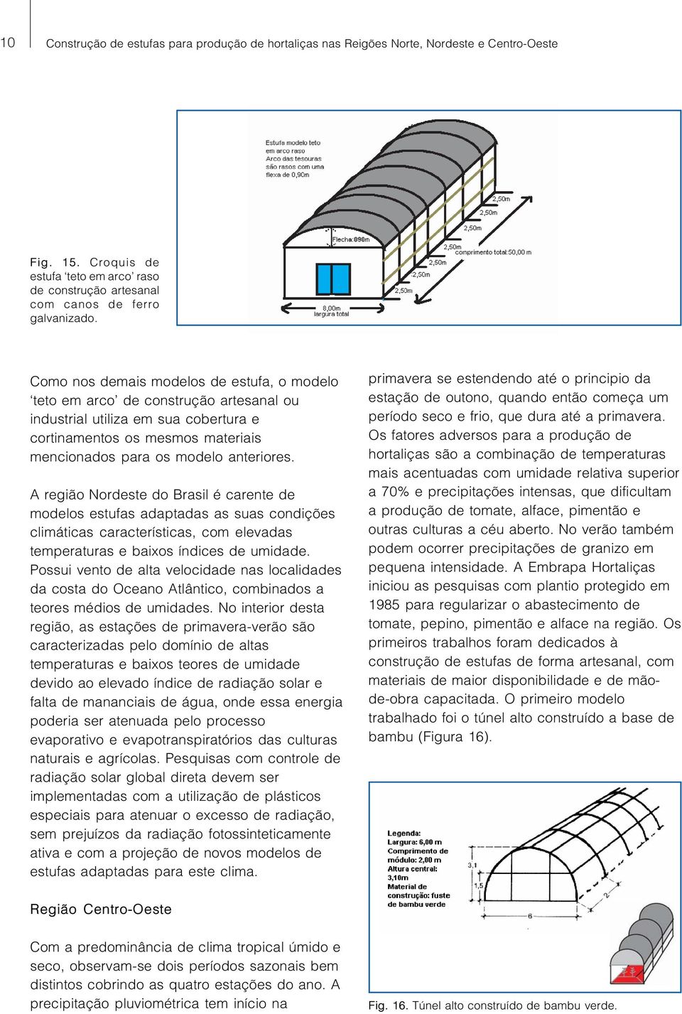 A região Nordeste do Brasil é carente de modelos estufas adaptadas as suas condições climáticas características, com elevadas temperaturas e baixos índices de umidade.