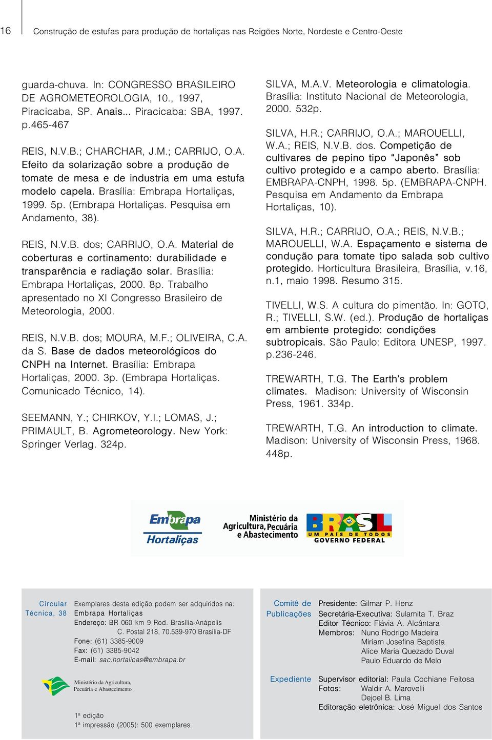 Brasília: Embrapa Hortaliças, 1999. 5p. (Embrapa Hortaliças. Pesquisa em Andamento, 38). REIS, N.V.B. dos; CARRIJO, O.A. Material de coberturas e cortinamento: durabilidade e transparência e radiação solar.