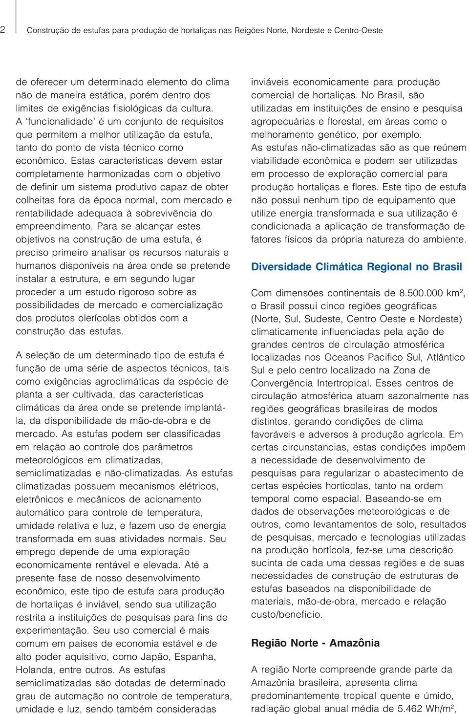 Estas características devem estar completamente harmonizadas com o objetivo de definir um sistema produtivo capaz de obter colheitas fora da época normal, com mercado e rentabilidade adequada à