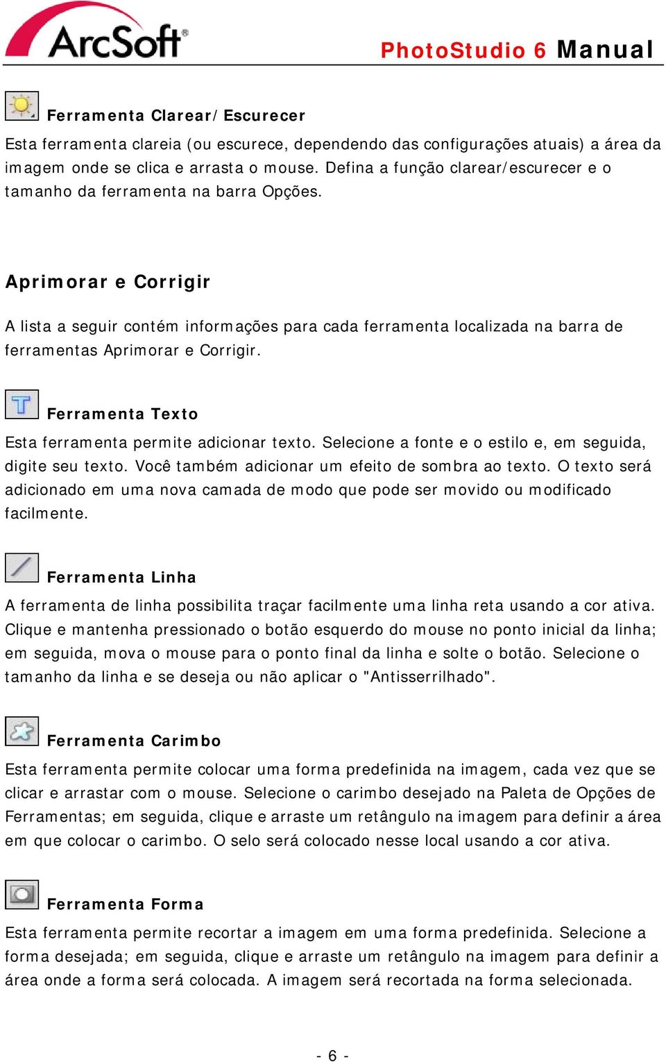 Aprimorar e Corrigir A lista a seguir contém informações para cada ferramenta localizada na barra de ferramentas Aprimorar e Corrigir. Ferramenta Texto Esta ferramenta permite adicionar texto.