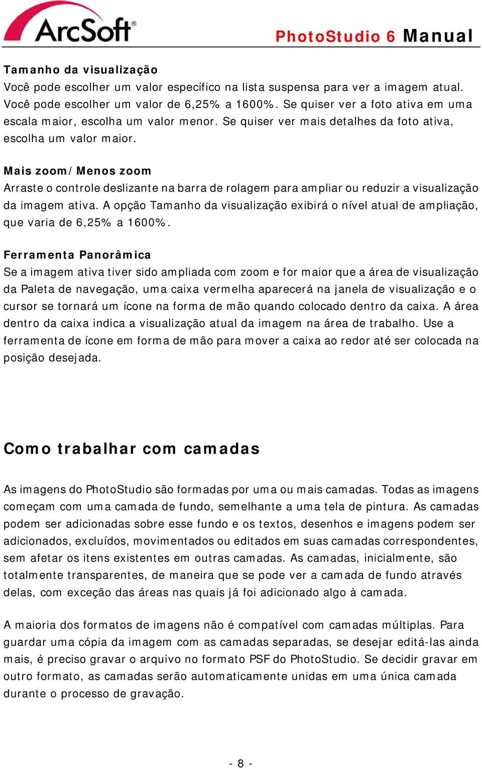 Mais zoom/menos zoom Arraste o controle deslizante na barra de rolagem para ampliar ou reduzir a visualização da imagem ativa.