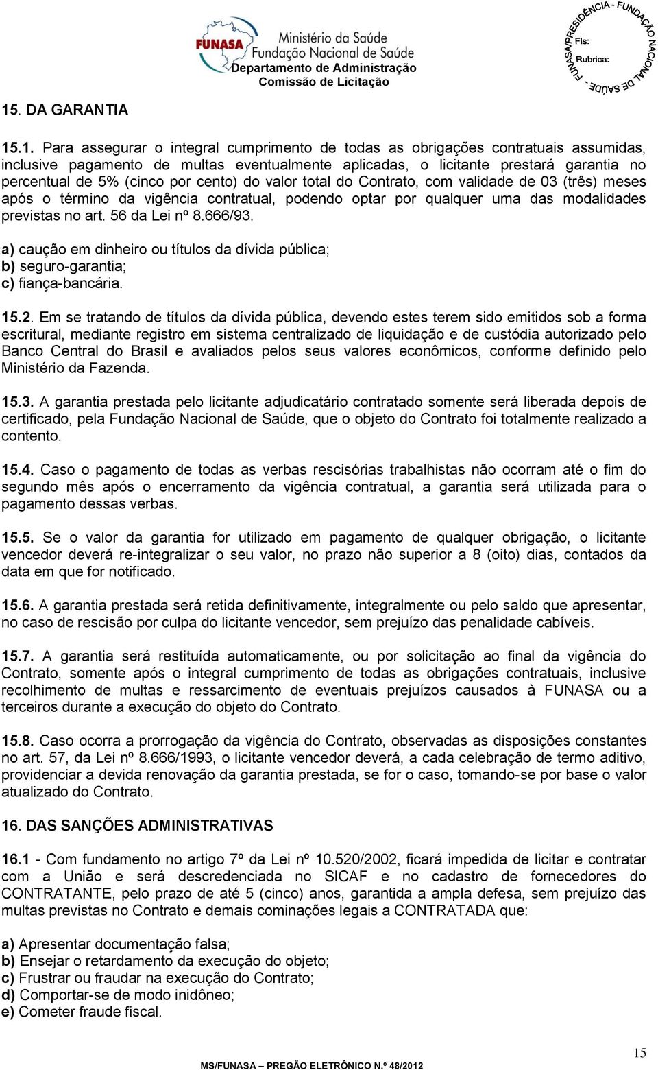 56 da Lei nº 8.666/93. a) caução em dinheiro ou títulos da dívida pública; b) seguro-garantia; c) fiança-bancária. 15.2.