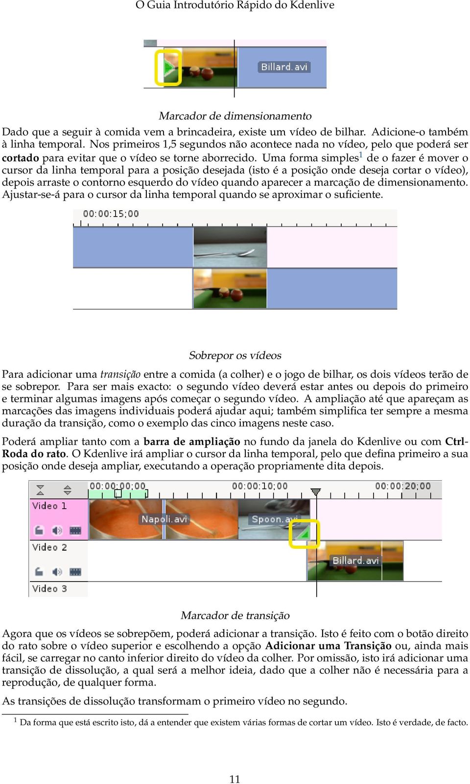 Uma forma simples 1 de o fazer é mover o cursor da linha temporal para a posição desejada (isto é a posição onde deseja cortar o vídeo), depois arraste o contorno esquerdo do vídeo quando aparecer a