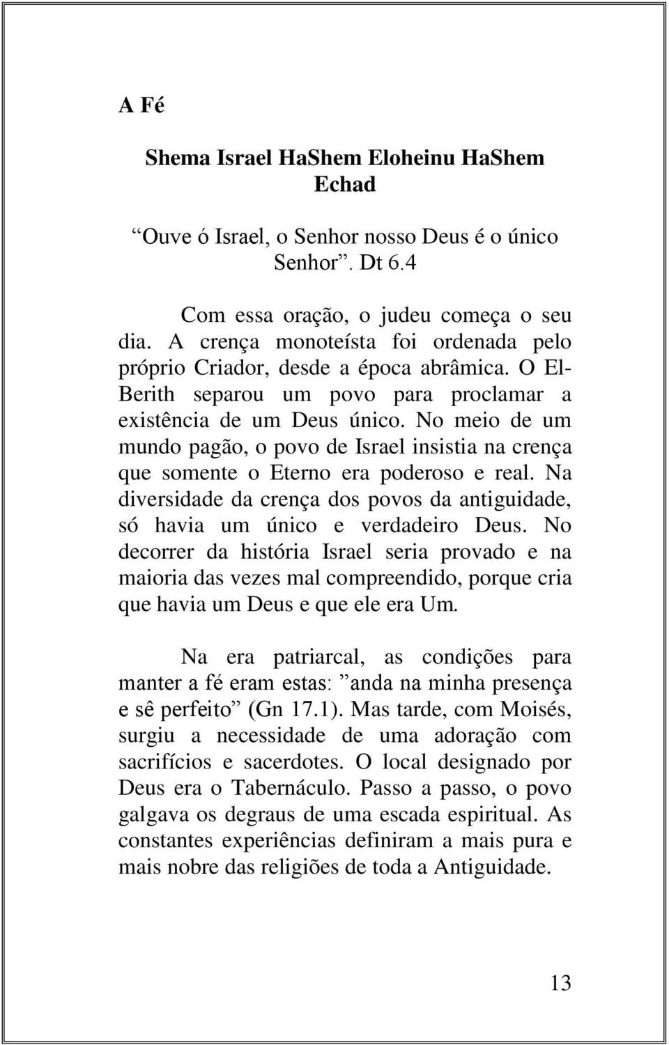 No meio de um mundo pagão, o povo de Israel insistia na crença que somente o Eterno era poderoso e real. Na diversidade da crença dos povos da antiguidade, só havia um único e verdadeiro Deus.