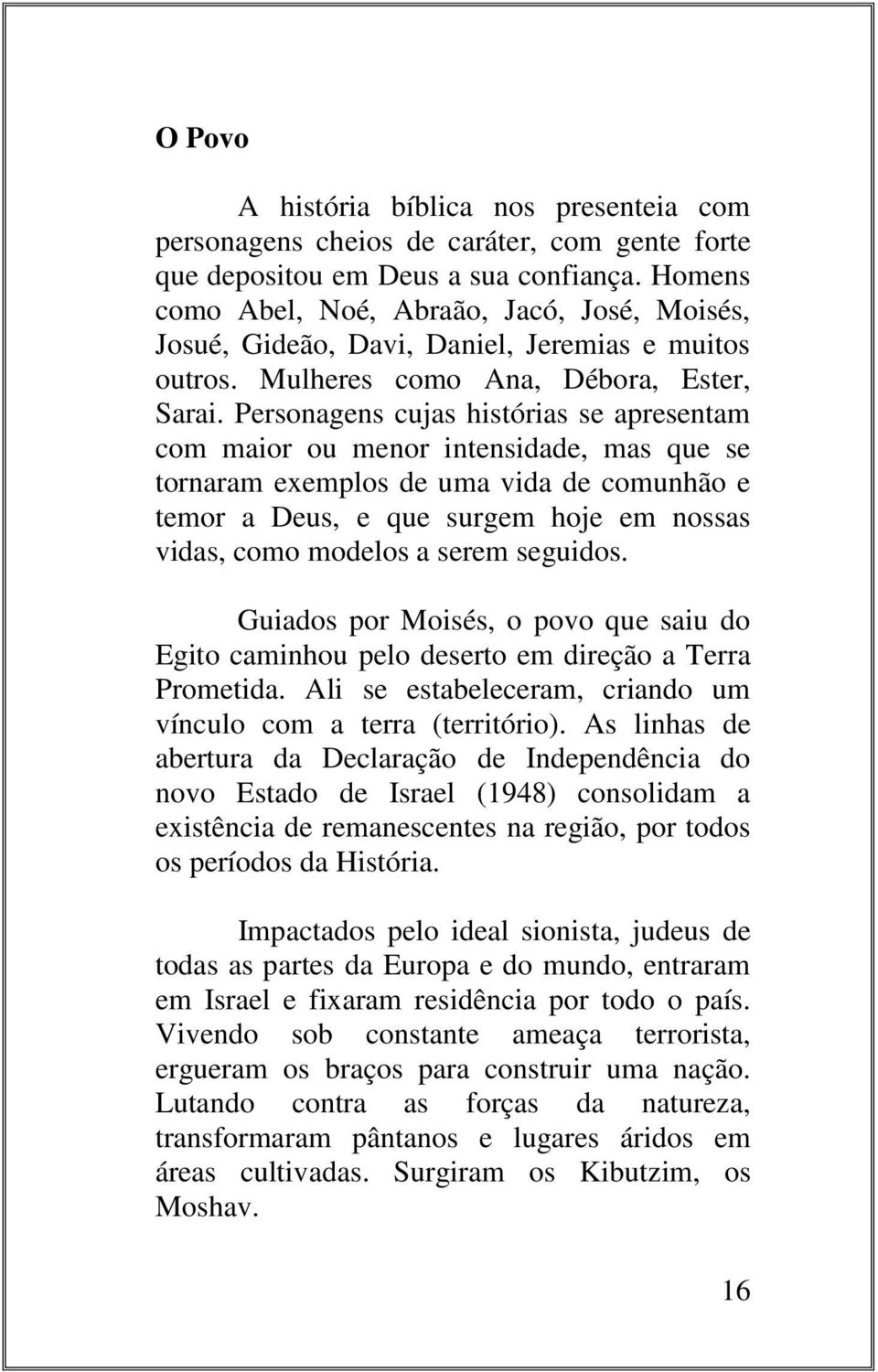 Personagens cujas histórias se apresentam com maior ou menor intensidade, mas que se tornaram exemplos de uma vida de comunhão e temor a Deus, e que surgem hoje em nossas vidas, como modelos a serem