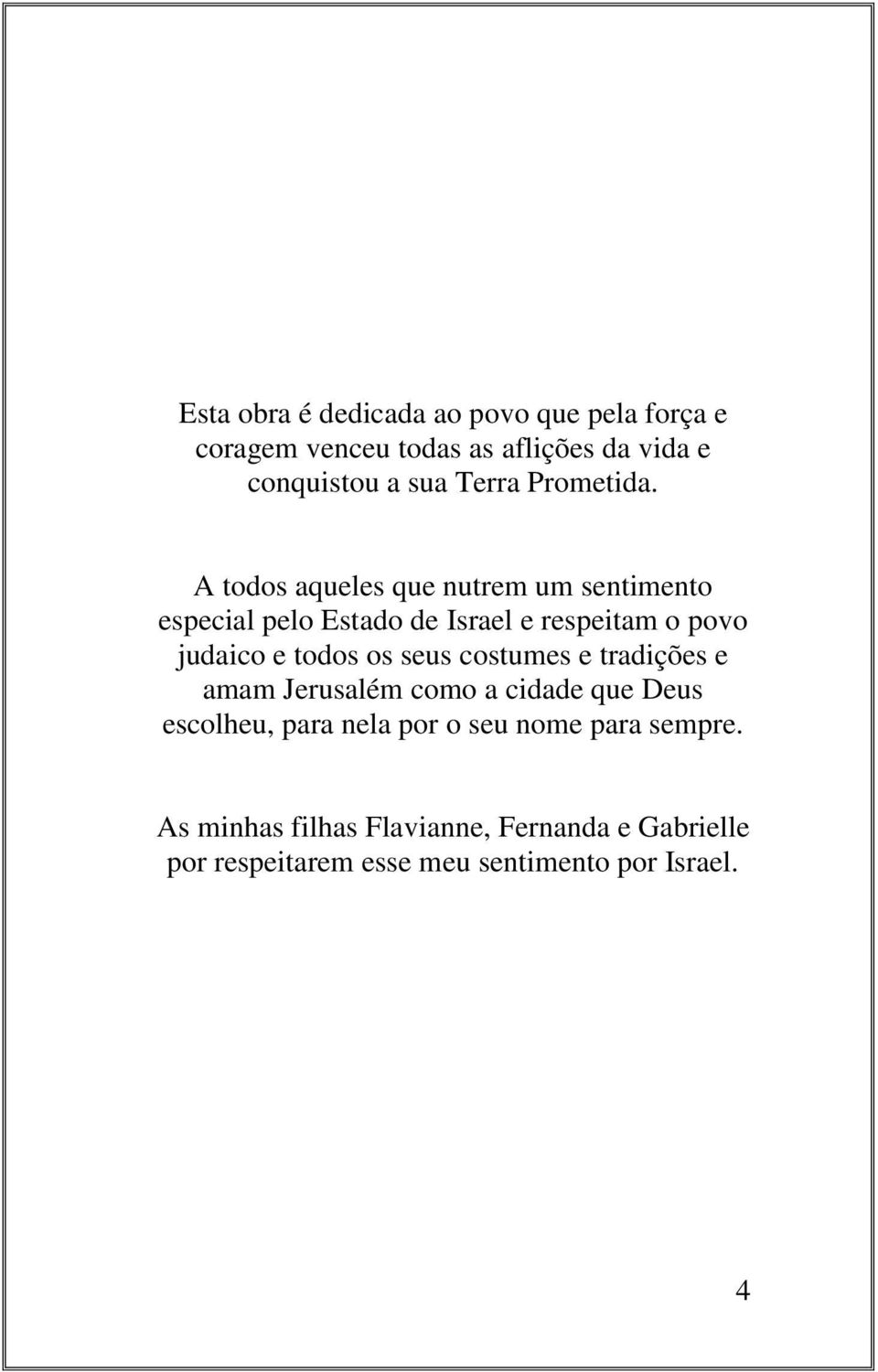 A todos aqueles que nutrem um sentimento especial pelo Estado de Israel e respeitam o povo judaico e todos os