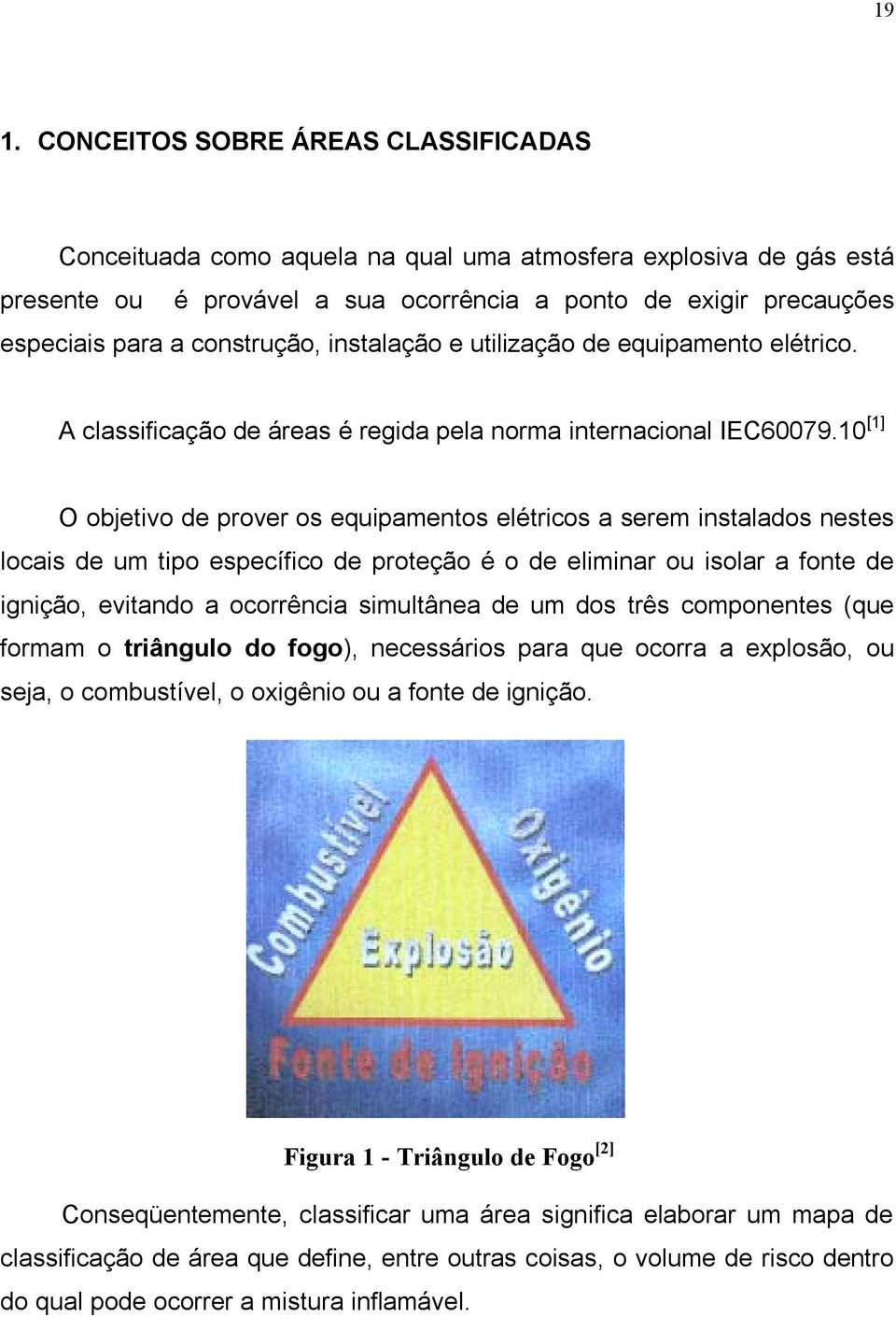 10 [1] O objetivo de prover os equipamentos elétricos a serem instalados nestes locais de um tipo específico de proteção é o de eliminar ou isolar a fonte de ignição, evitando a ocorrência simultânea