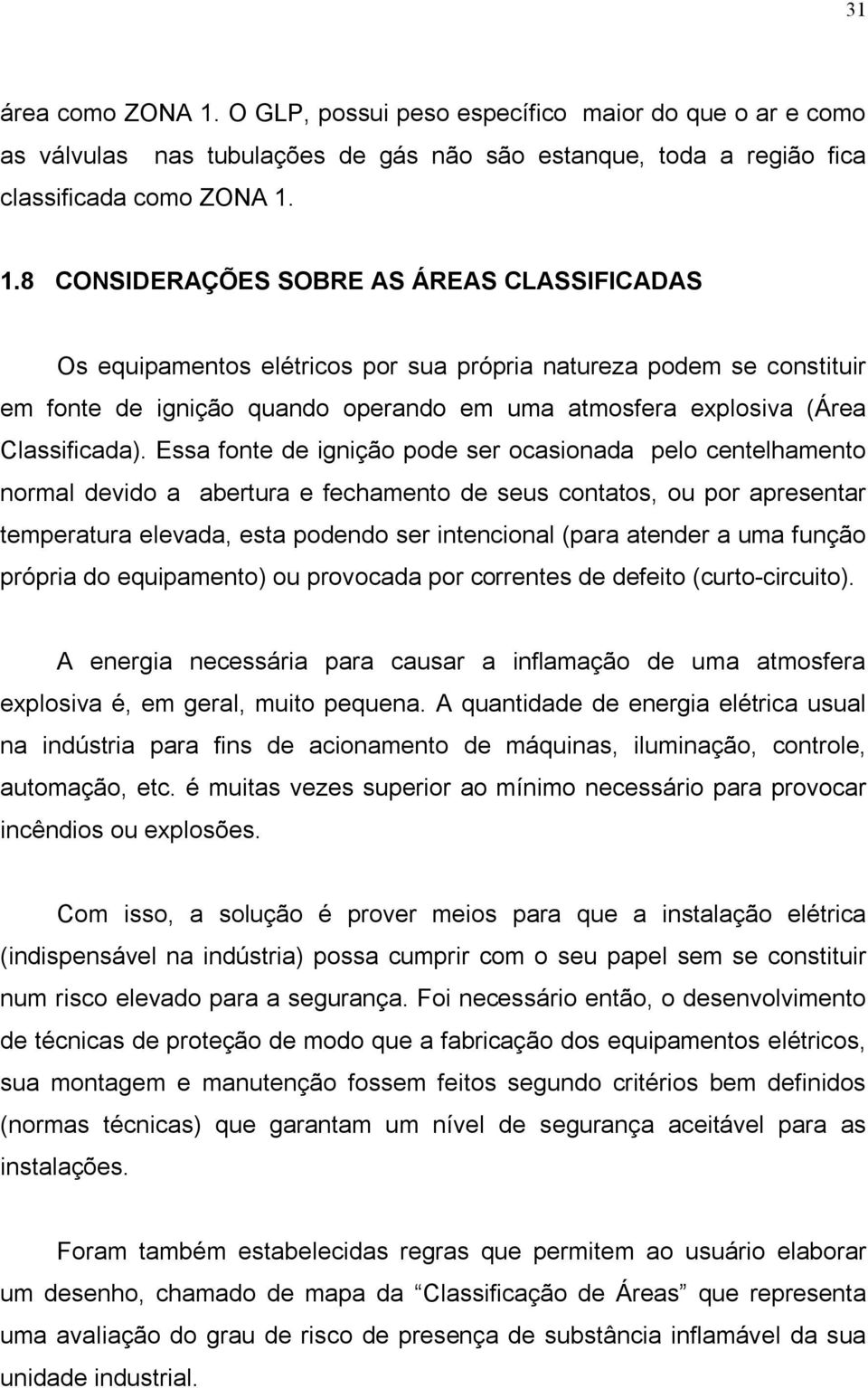 1.8 CONSIDERAÇÕES SOBRE AS ÁREAS CLASSIFICADAS Os equipamentos elétricos por sua própria natureza podem se constituir em fonte de ignição quando operando em uma atmosfera explosiva (Área