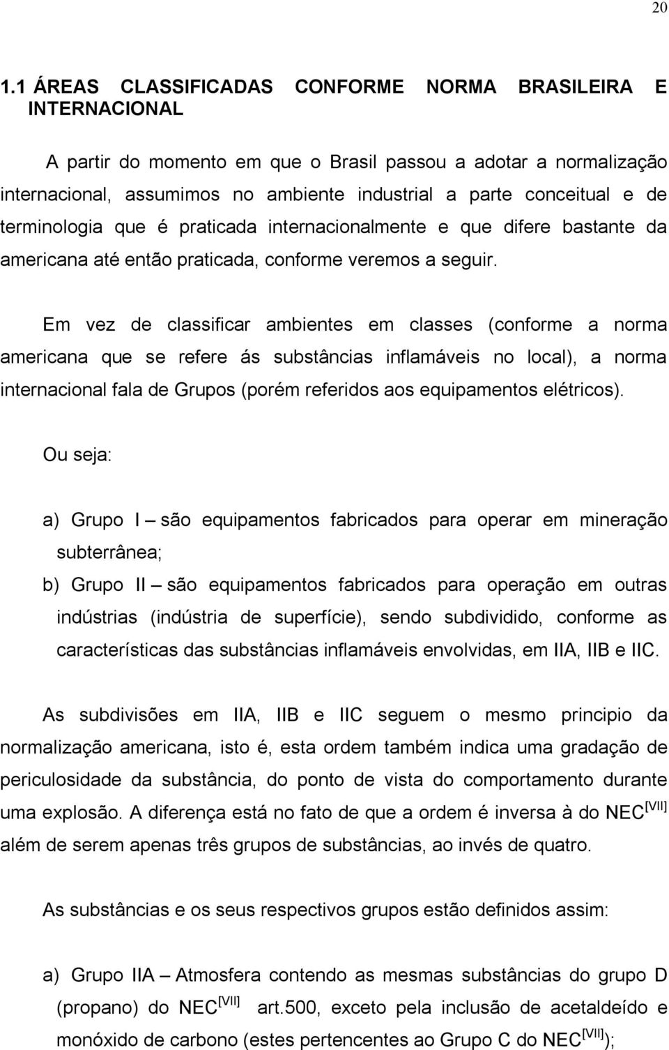 Em vez de classificar ambientes em classes (conforme a norma americana que se refere ás substâncias inflamáveis no local), a norma internacional fala de Grupos (porém referidos aos equipamentos