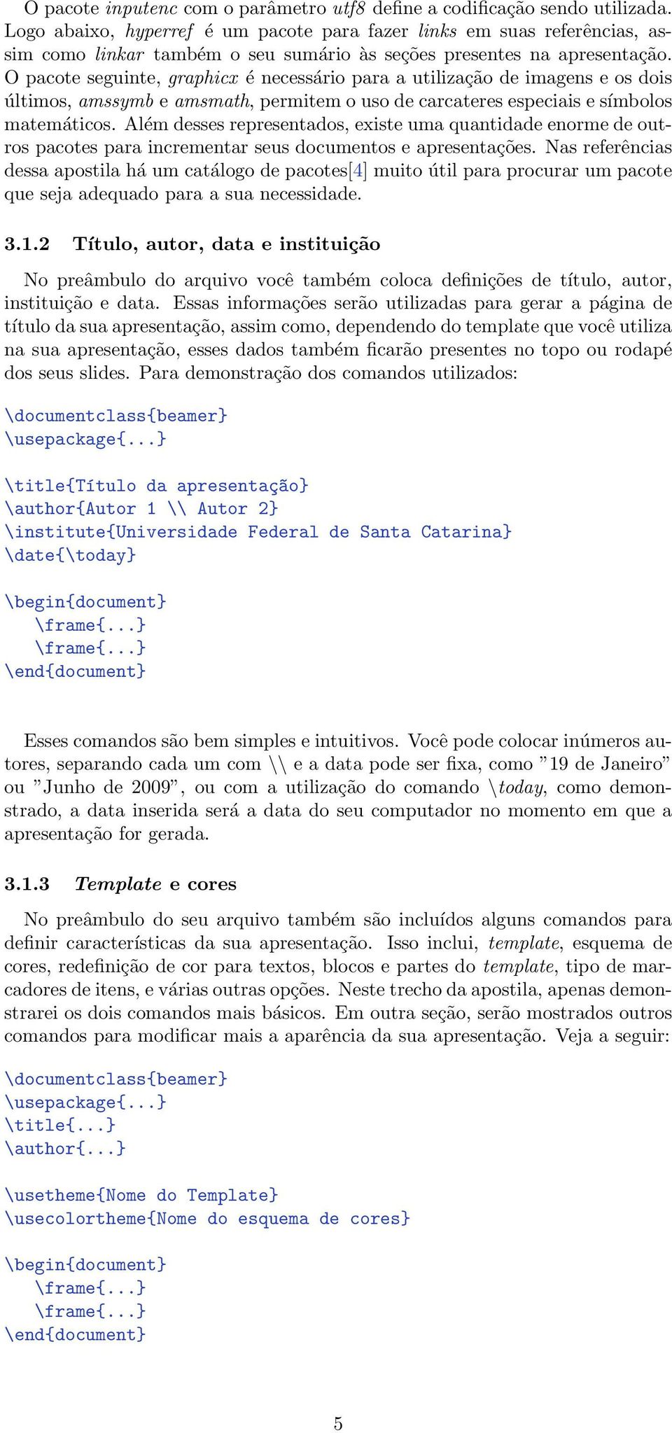 O pacote seguinte, graphicx é necessário para a utilização de imagens e os dois últimos, amssymb e amsmath, permitem o uso de carcateres especiais e símbolos matemáticos.