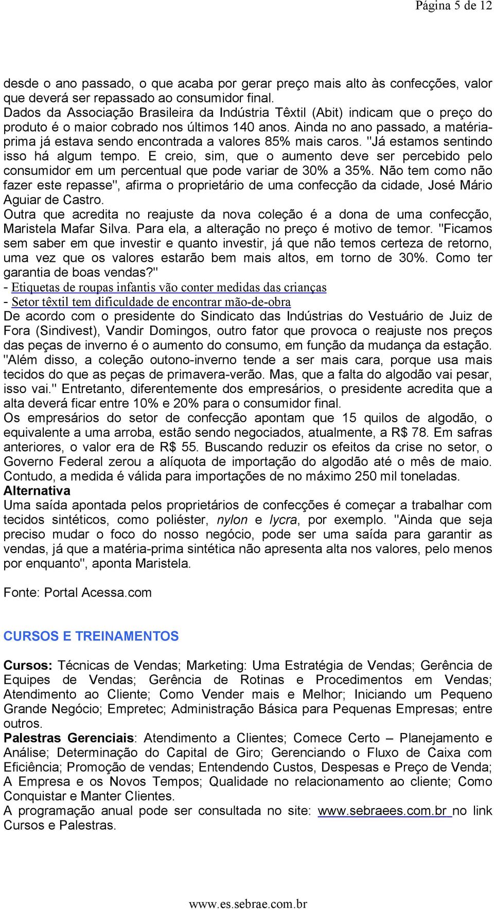 Ainda no ano passado, a matériaprima já estava sendo encontrada a valores 85% mais caros. "Já estamos sentindo isso há algum tempo.