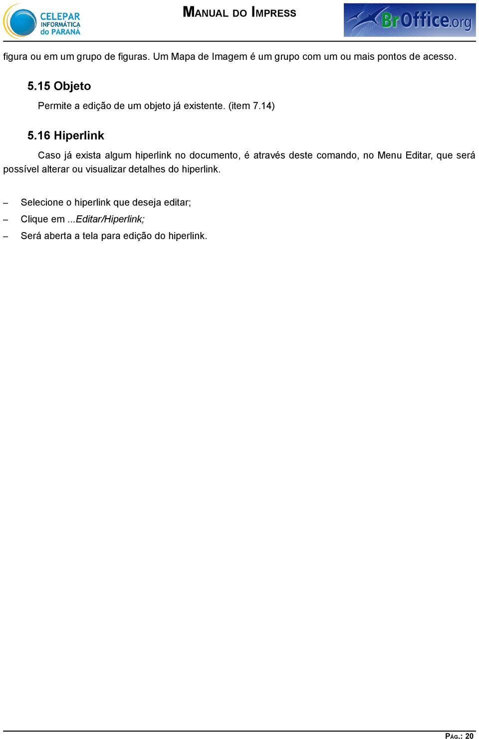 16 Hiperlink Caso já exista algum hiperlink no documento, é através deste comando, no Menu Editar, que será