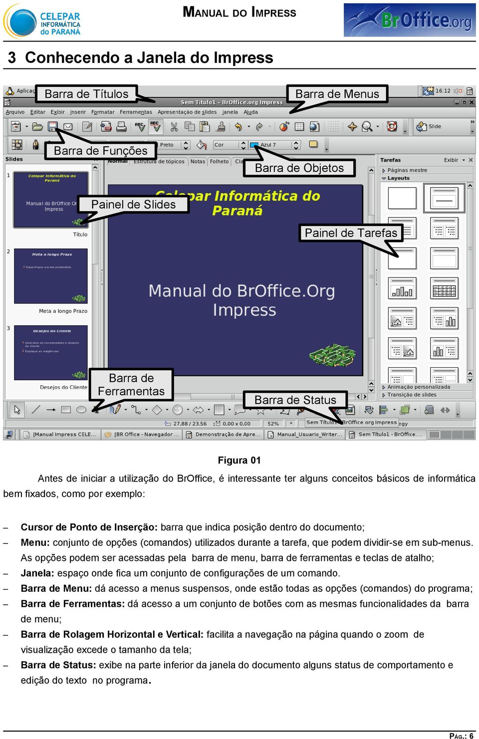 conjunto de opções (comandos) utilizados durante a tarefa, que podem dividir-se em sub-menus.