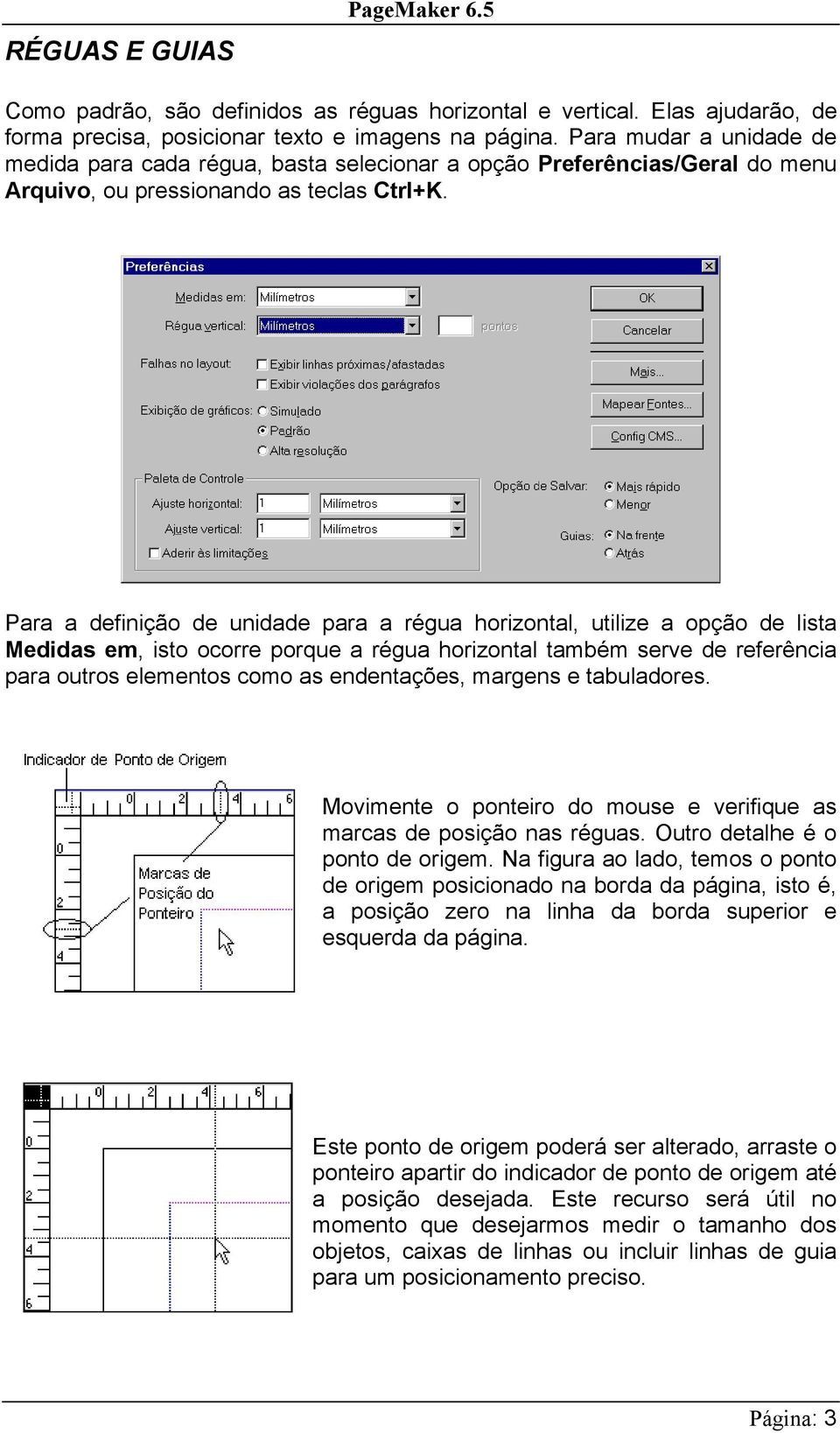 Para a definição de unidade para a régua horizontal, utilize a opção de lista Medidas em, isto ocorre porque a régua horizontal também serve de referência para outros elementos como as endentações,