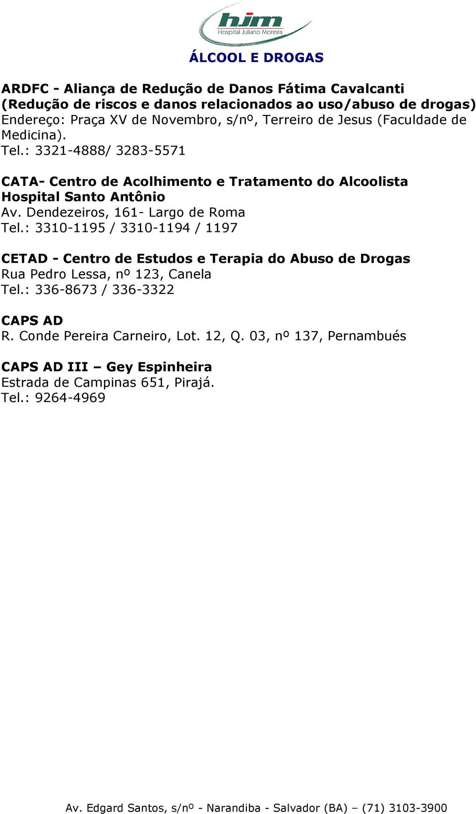 : 3321-4888/ 3283-5571 CATA- Centro de Acolhimento e Tratamento do Alcoolista Hospital Santo Antônio Av. Dendezeiros, 161- Largo de Roma Tel.