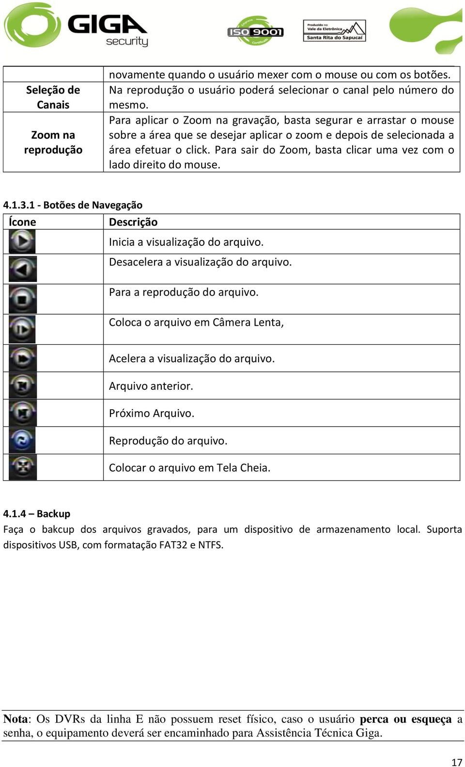 Para sair do Zoom, basta clicar uma vez com o lado direito do mouse. 4.1.3.1 - Botões de Navegação Ícone Descrição Inicia a visualização do arquivo. Desacelera a visualização do arquivo.