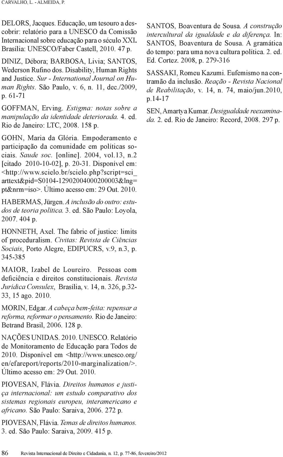 61-71 GOFFMAN, Erving. Estigma: notas sobre a manipulação da identidade deteriorada. 4. ed. Rio de Janeiro: LTC, 2008. 158 p. GOHN, Maria da Glória.