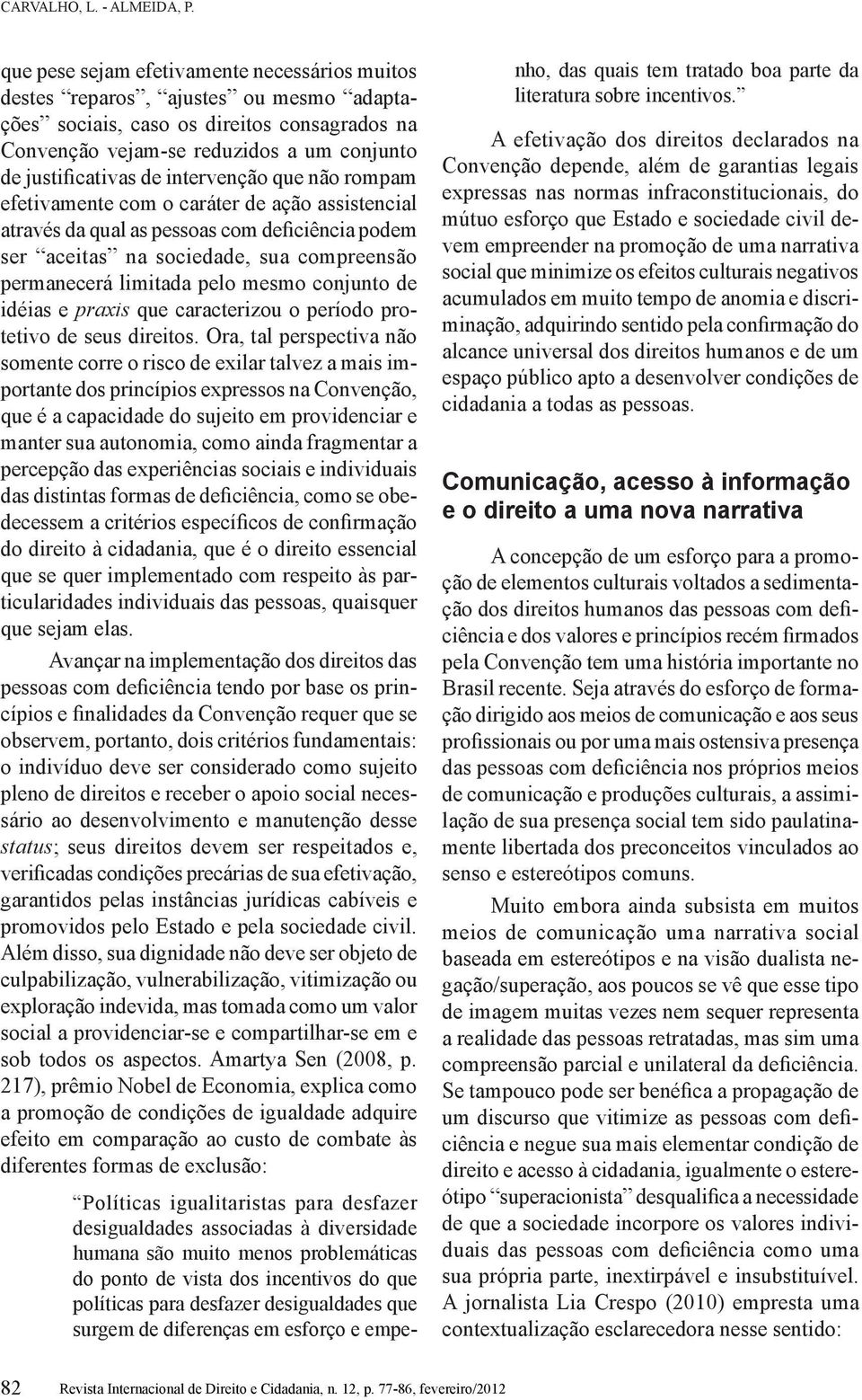 intervenção que não rompam efetivamente com o caráter de ação assistencial através da qual as pessoas com deficiência podem ser aceitas na sociedade, sua compreensão permanecerá limitada pelo mesmo