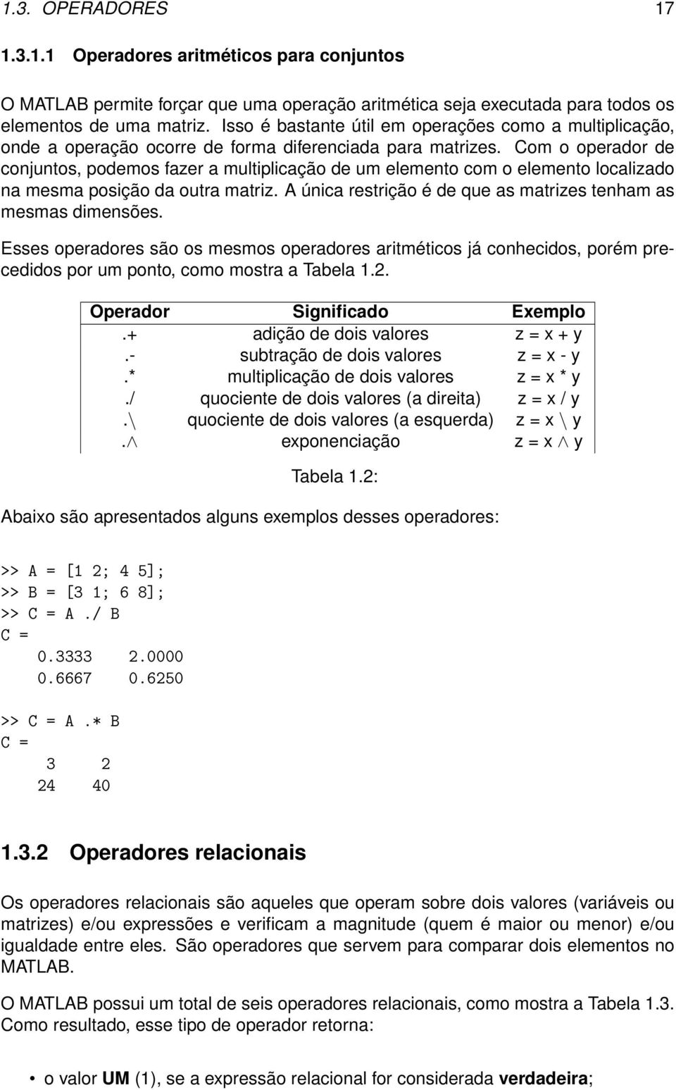 Com o operador de conjuntos, podemos fazer a multiplicação de um elemento com o elemento localizado na mesma posição da outra matriz. A única restrição é de que as matrizes tenham as mesmas dimensões.