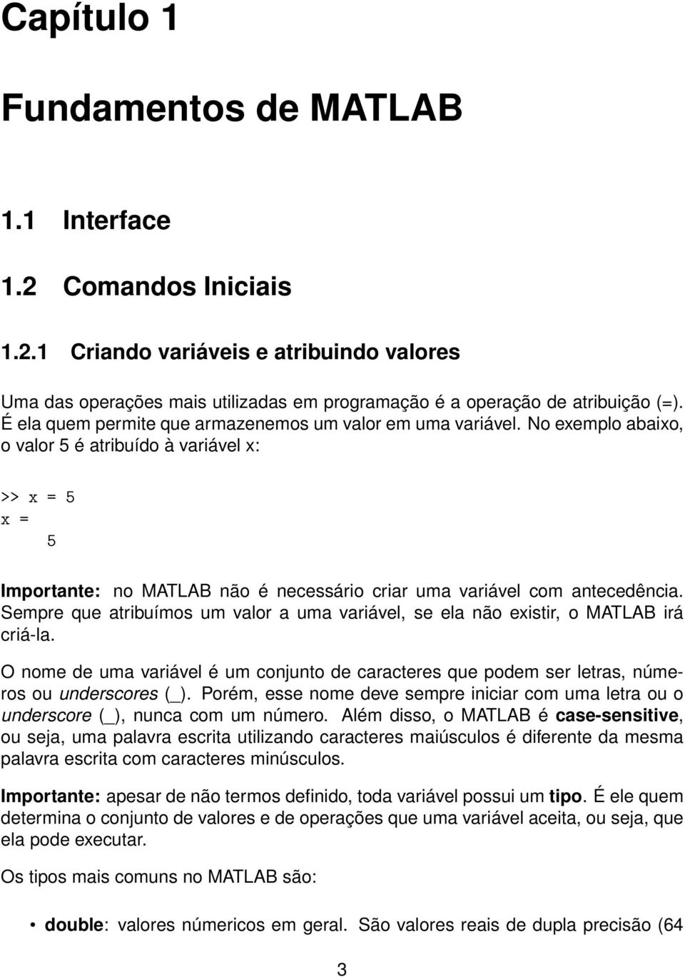 No exemplo abaixo, o valor 5 é atribuído à variável x: >> x = 5 x = 5 Importante: no MATLAB não é necessário criar uma variável com antecedência.