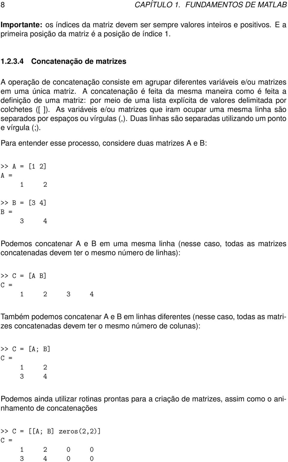 A concatenação é feita da mesma maneira como é feita a definição de uma matriz: por meio de uma lista explícita de valores delimitada por colchetes ([ ]).