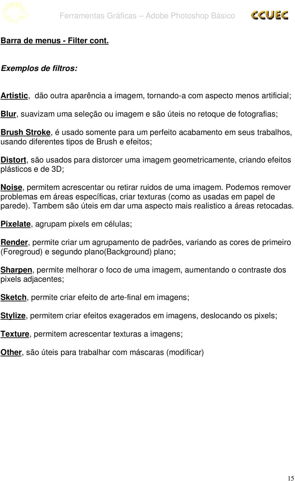 somente para um perfeito acabamento em seus trabalhos, usando diferentes tipos de Brush e efeitos; Distort, são usados para distorcer uma imagem geometricamente, criando efeitos plásticos e de 3D;