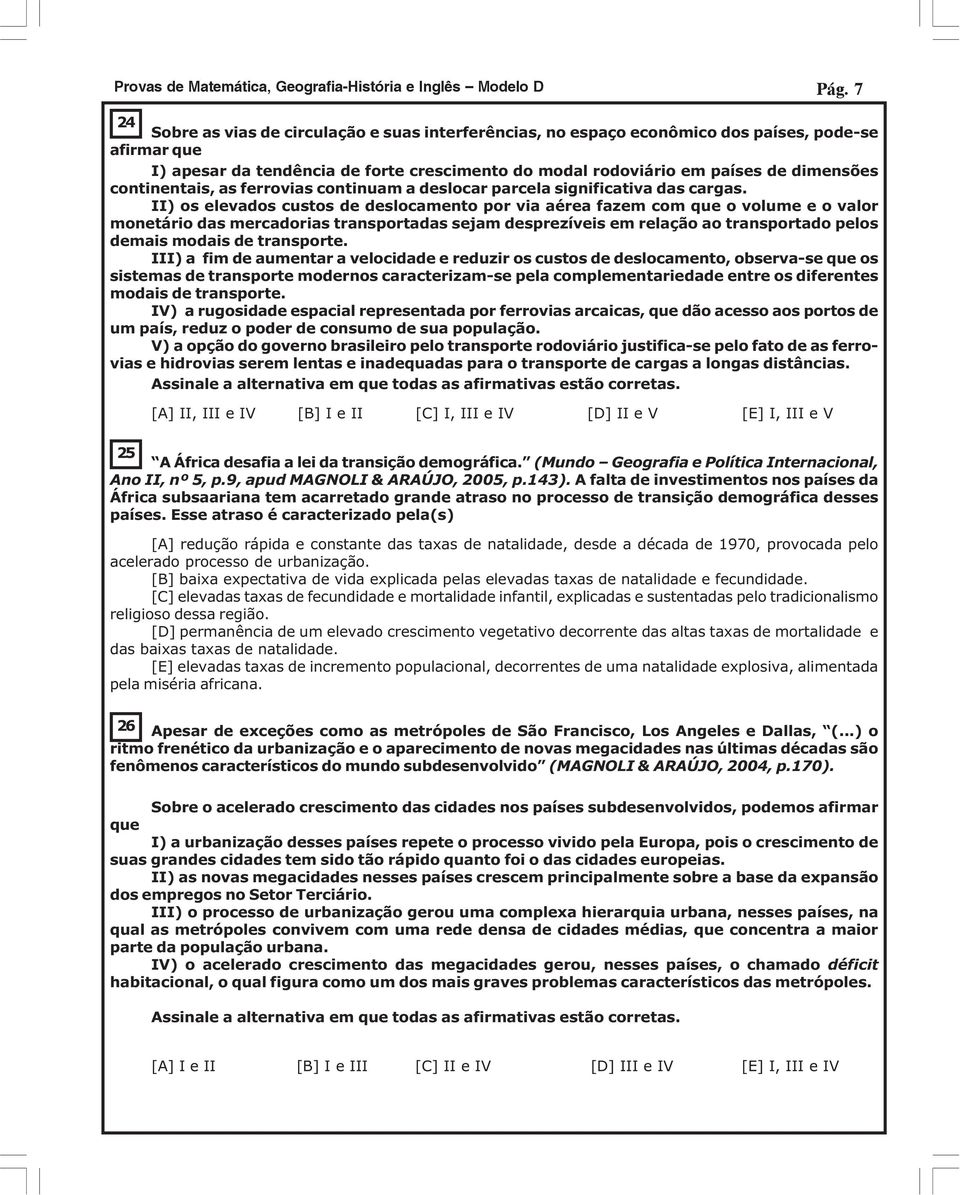 II) os elevados custos de deslocamento por via aérea fazem com que o volume e o valor monetário das mercadorias transportadas sejam desprezíveis em relação ao transportado pelos demais modais de