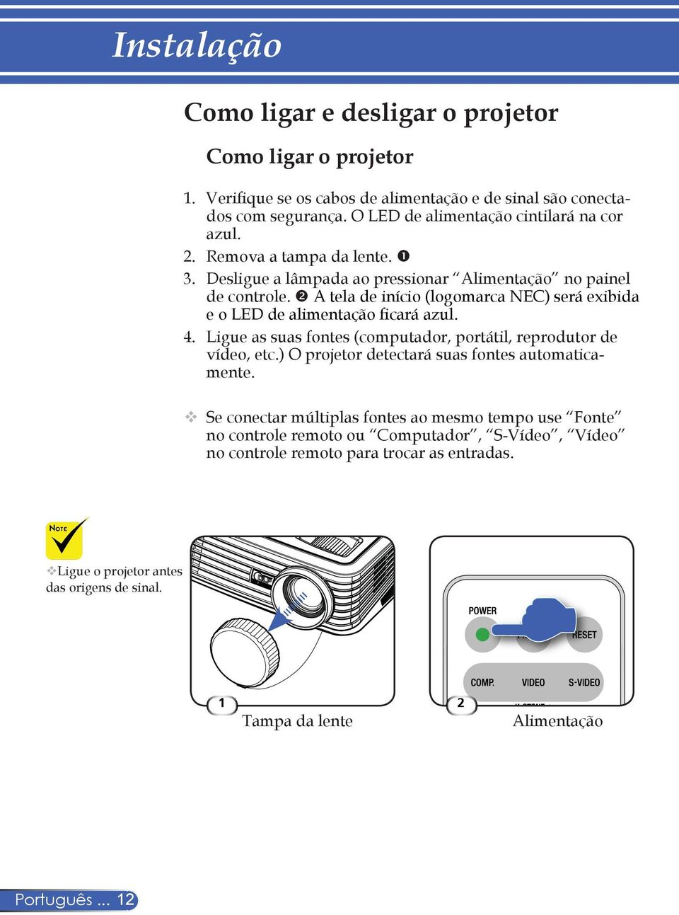 A tela de início (logomarca NEC) será exibida e o LED de alimentação ficará azul. 4. Ligue as suas fontes (computador, portátil, reprodutor de vídeo, etc.