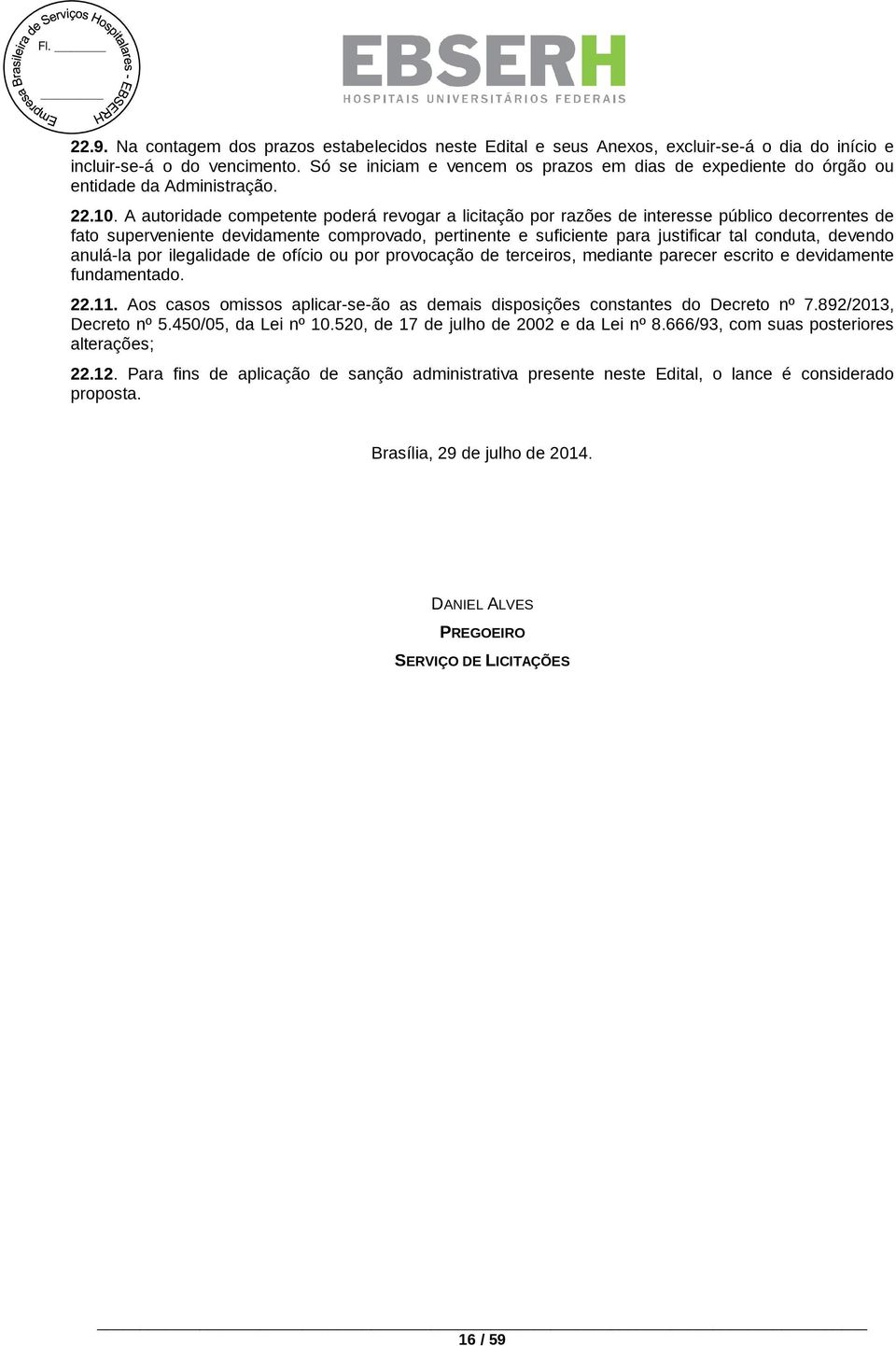 A autoridade competente poderá revogar a licitação por razões de interesse público decorrentes de fato superveniente devidamente comprovado, pertinente e suficiente para justificar tal conduta,