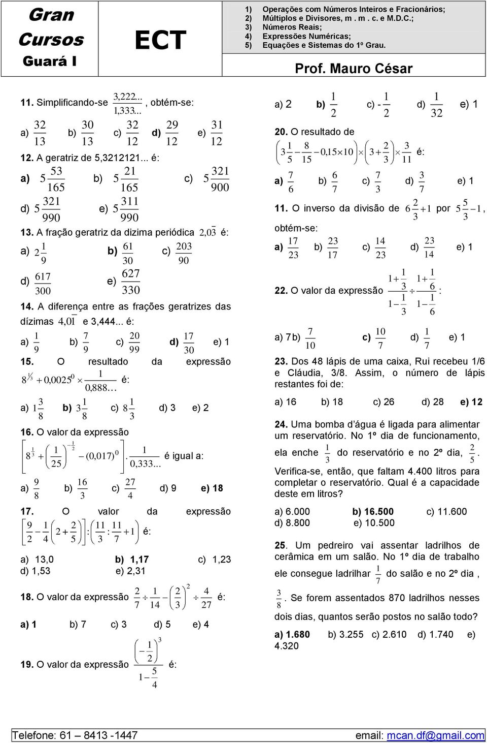 .. é: 0 a) b) e) 9 9 99 0. O resultado da epressão 0 0,00 é: 0, a) b). O valor da epressão a) 9 b) (0,0) 0 e). 0,... é igual a: 9 e). O valor da epressão 9 + : : é: a),0 b),,, e),.