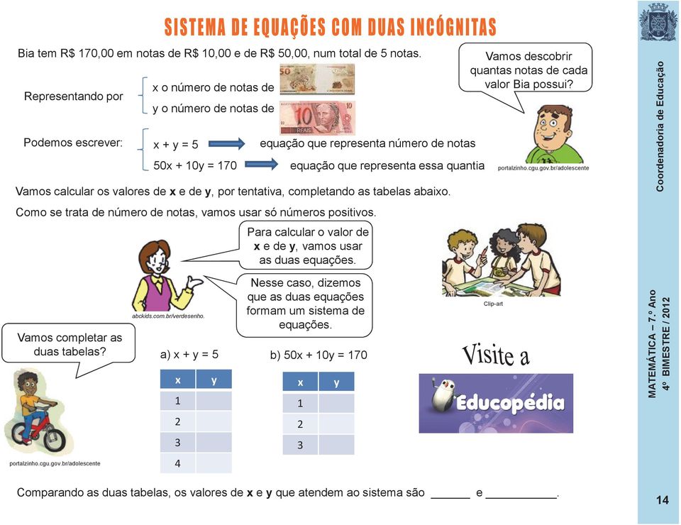 os valores de x e de y, por tentativa, completando as tabelas abaixo. Como se trata de número de notas, vamos usar só números positivos. Para calcular o valor de x e de y, vamos usar as duas equações.