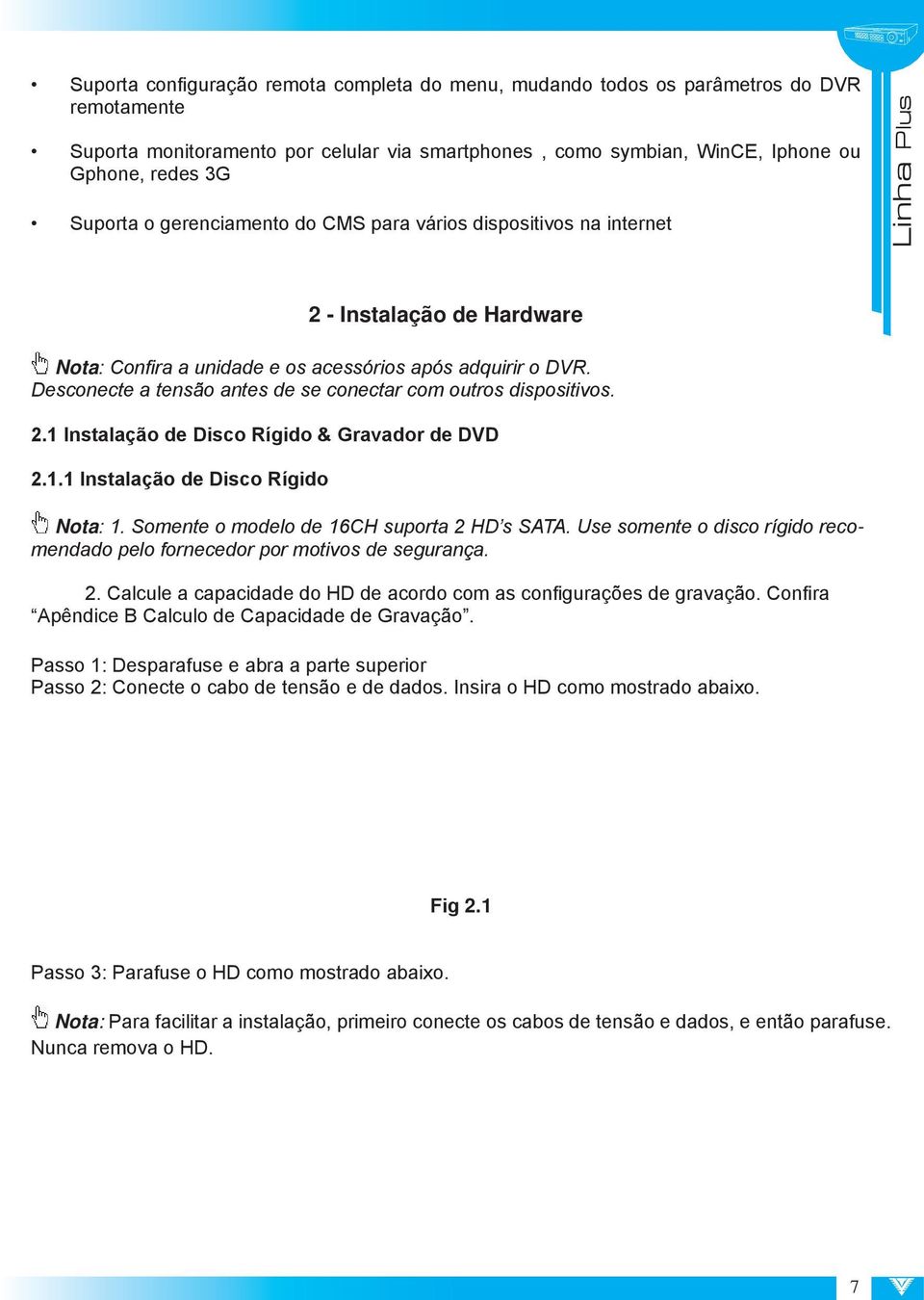 Desconecte a tensão antes de se conectar com outros dispositivos. 2.1 Instalação de Disco Rígido & Gravador de DVD 2.1.1 Instalação de Disco Rígido Nota: 1.