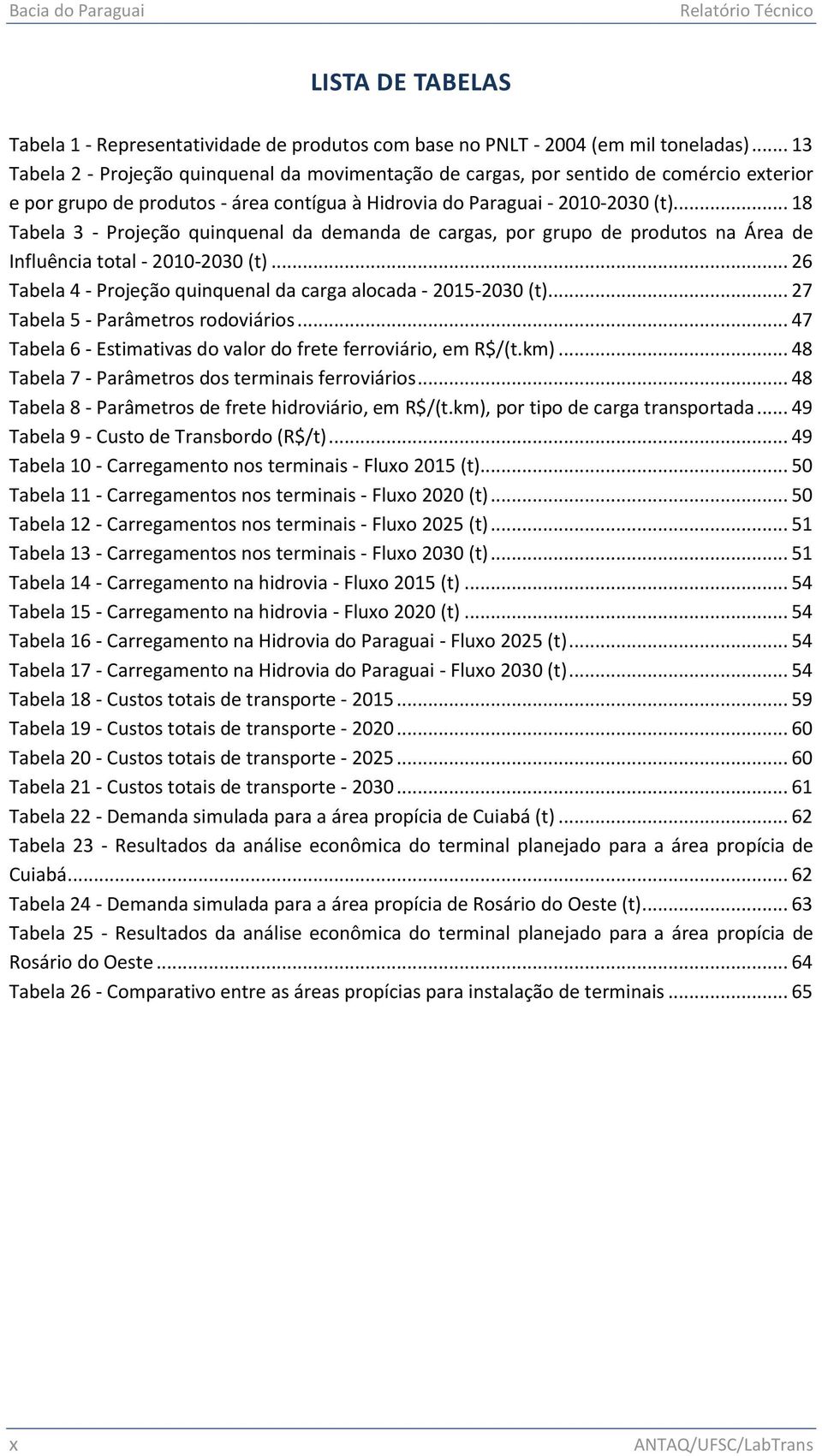 .. 18 Tabela 3 - Projeção quinquenal da demanda de cargas, por grupo de produtos na Área de Influência total - 2010-2030 (t)... 26 Tabela 4 - Projeção quinquenal da carga alocada - 2015-2030 (t).