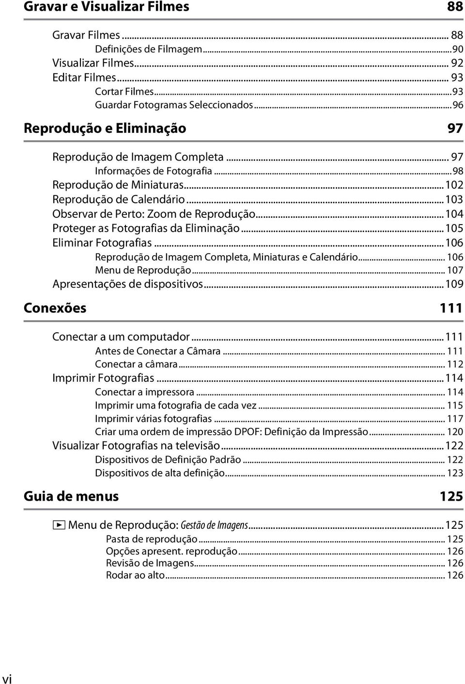 ..104 Proteger as Fotografias da Eliminação...105 Eliminar Fotografias...106 Reprodução de Imagem Completa, Miniaturas e Calendário... 106 Menu de Reprodução... 107 Apresentações de dispositivos.