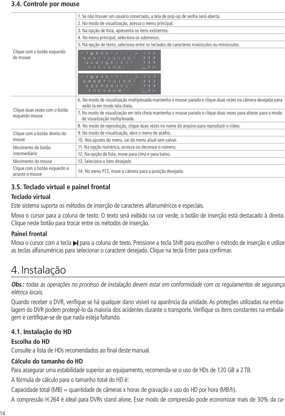 Clique duas vezes com o botão esquerdo mouse Clique com o botão direito do mouse Movimento do botão intermediário Movimento do mouse Clique com o botão esquerdo e arraste o mouse 6.