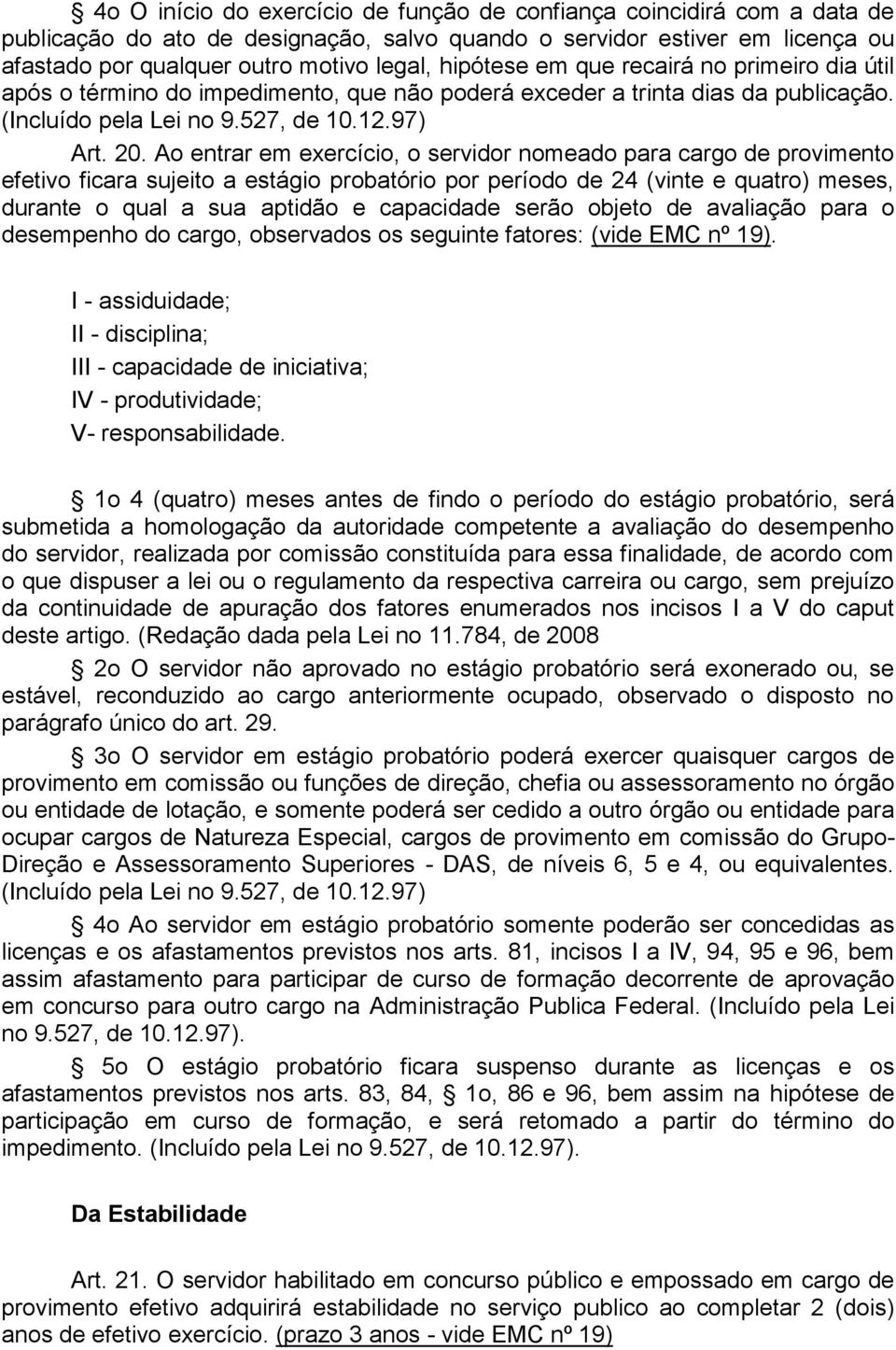 Ao entrar em exercício, o servidor nomeado para cargo de provimento efetivo ficara sujeito a estágio probatório por período de 24 (vinte e quatro) meses, durante o qual a sua aptidão e capacidade