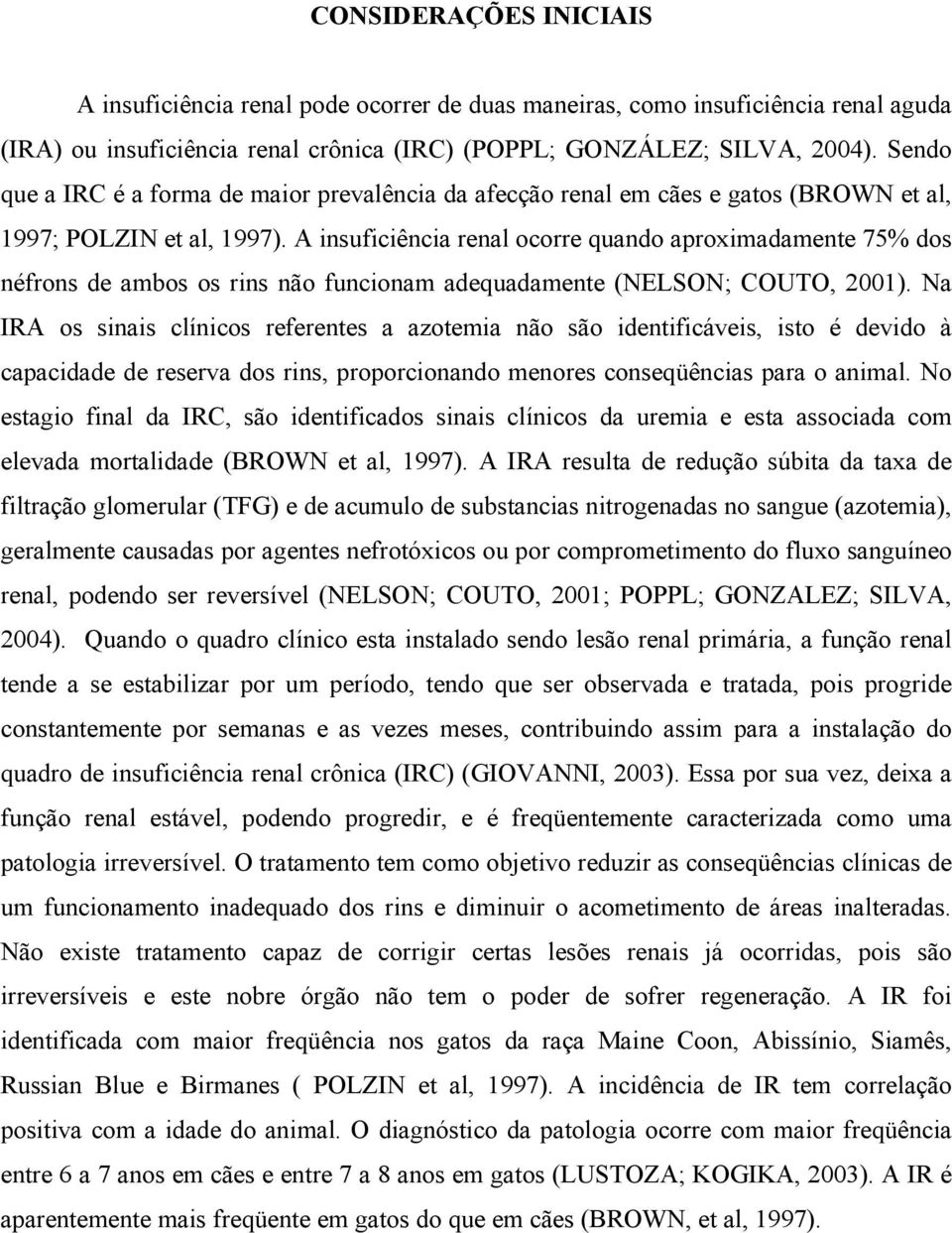 A insuficiência renal ocorre quando aproximadamente 75% dos néfrons de ambos os rins não funcionam adequadamente (NELSON; COUTO, 2001).