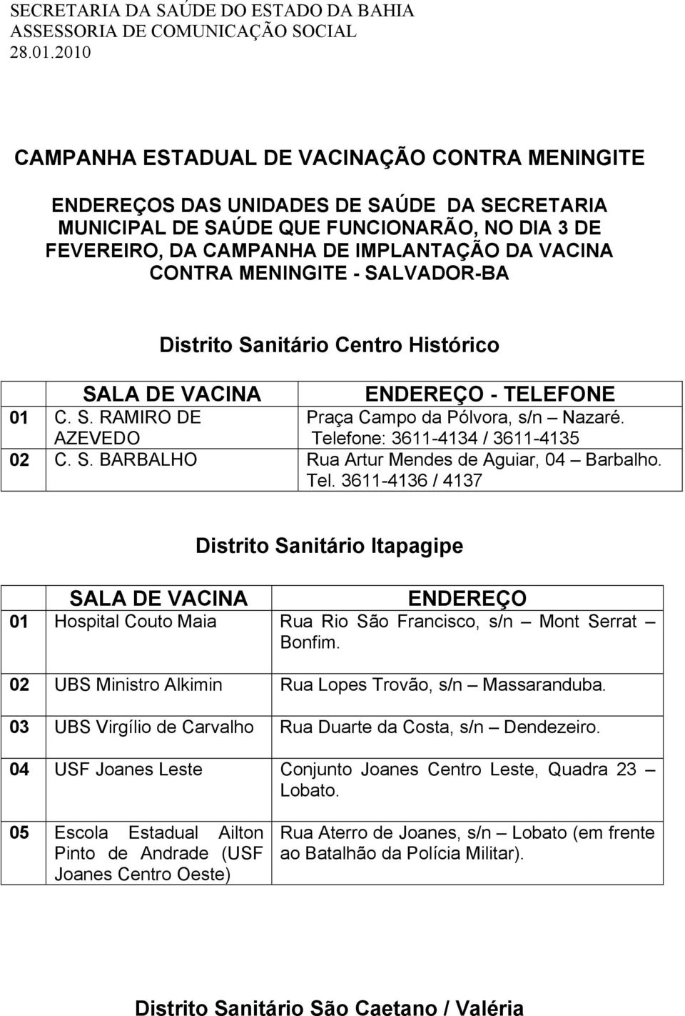 CONTRA MENINGITE - SALVADOR-BA Distrito Sanitário Centro Histórico 01 C. S. RAMIRO DE AZEVEDO Praça Campo da Pólvora, s/n Nazaré. Telefone: 3611-4134 / 3611-4135 02 C. S. BARBALHO Rua Artur Mendes de Aguiar, 04 Barbalho.