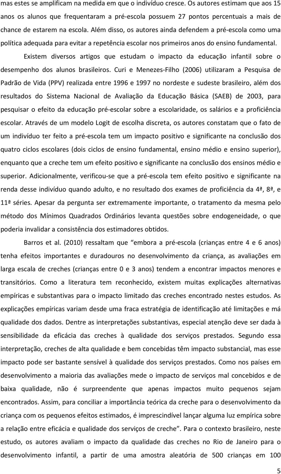 Além disso, os autores ainda defendem a pré-escola como uma política adequada para evitar a repetência escolar nos primeiros anos do ensino fundamental.