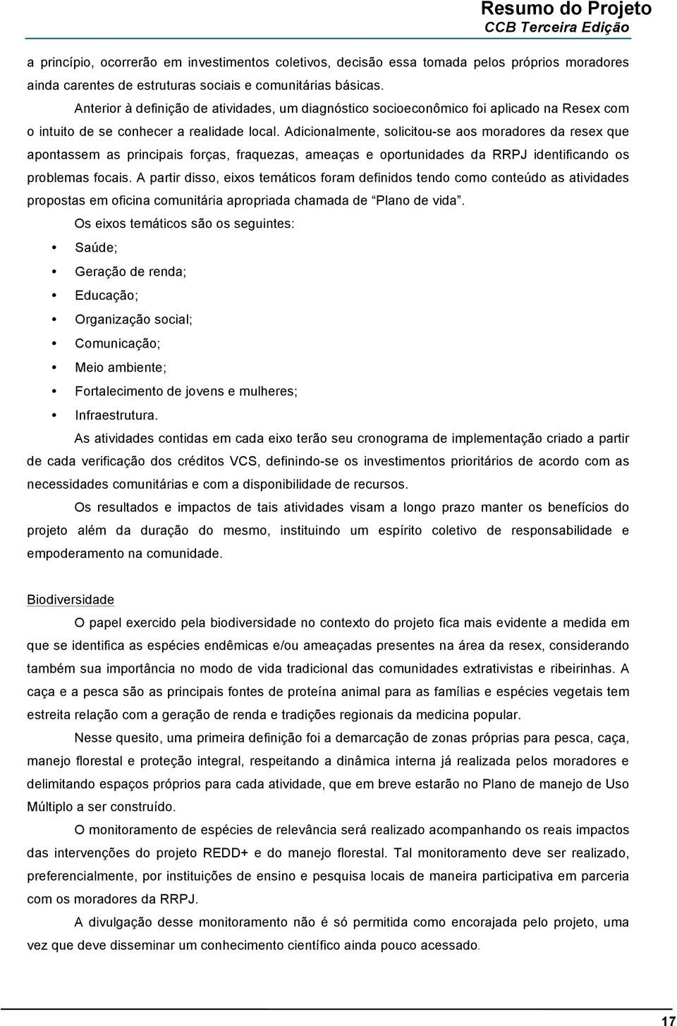 Adicionalmente, solicitou-se aos moradores da resex que apontassem as principais forças, fraquezas, ameaças e oportunidades da RRPJ identificando os problemas focais.