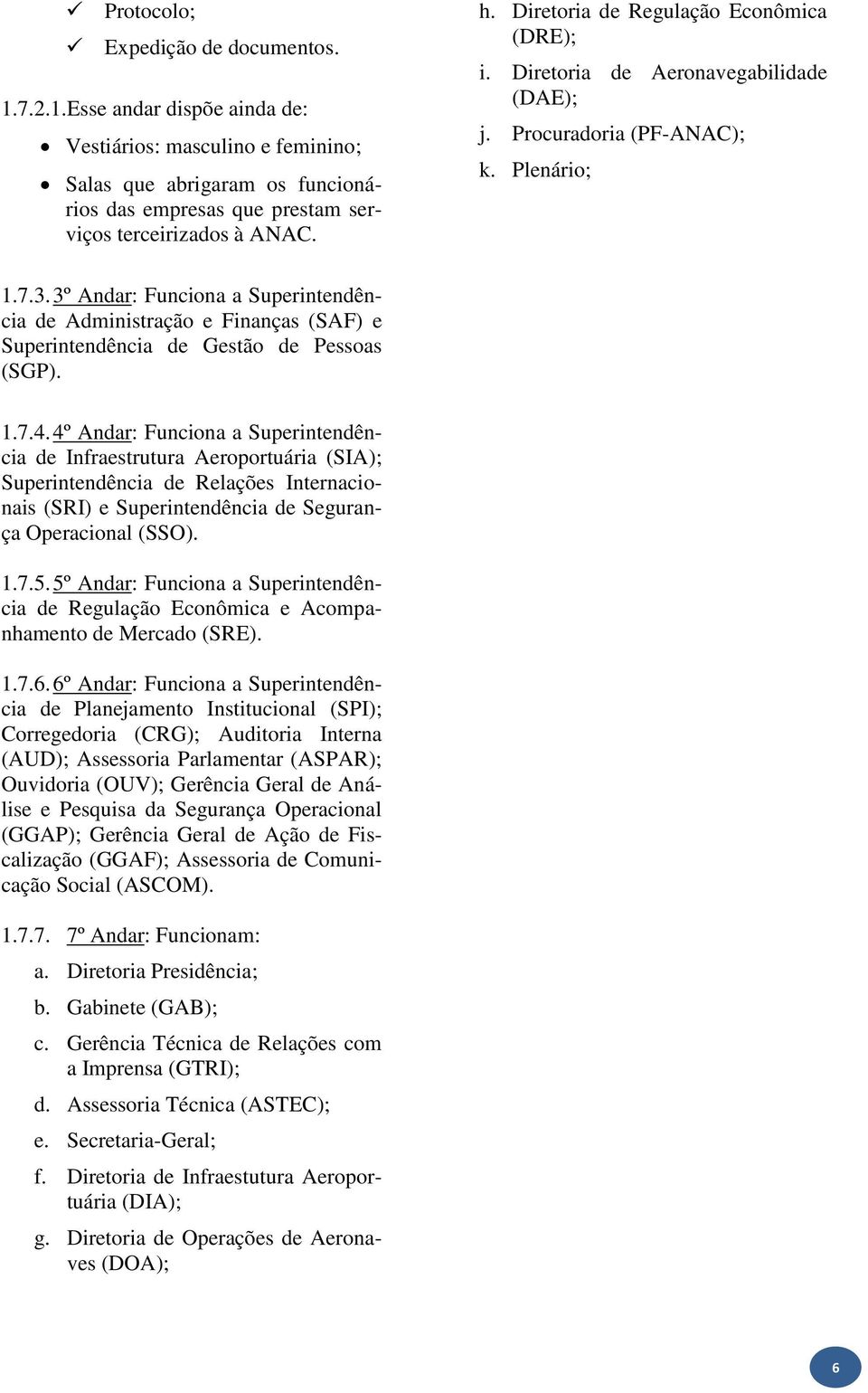 3º Andar: Funciona a Superintendência de Administração e Finanças (SAF) e Superintendência de Gestão de Pessoas (SGP). 1.7.4.