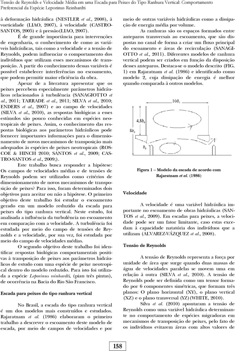 É de grande importância para intervenções de engenharia, o conhecimento de como as variáveis hidráulicas, tais como a velocidade e a tensão de Reynolds, podem influenciar o comportamento dos