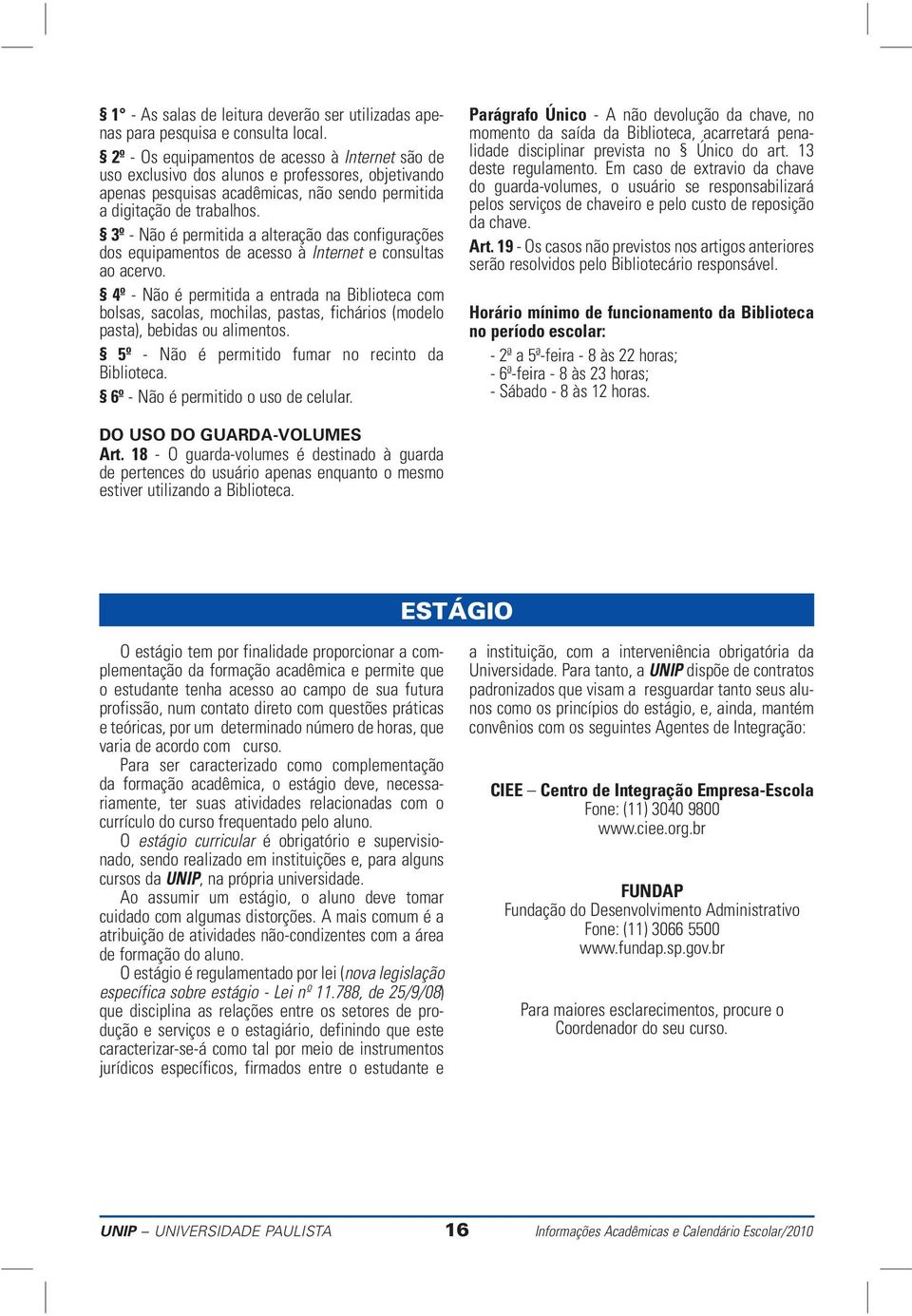 3º - Não é permitida a alteração das configurações dos equipamentos de acesso à Internet e consultas ao acervo.